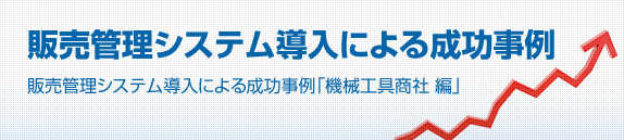 成功事例|販売システム導入による成功事例「機械工具商社編」