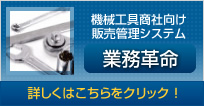 機械工具商社向け販売管理システム 業務革命 詳しくはこちらをクリック