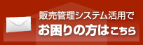 販売管理システム活用でお困りの方はこちら