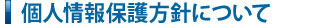 個人情報保護方針について